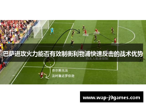 巴萨进攻火力能否有效制衡利物浦快速反击的战术优势
