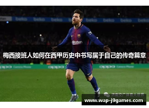 梅西接班人如何在西甲历史中书写属于自己的传奇篇章