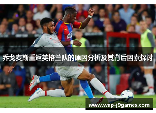 乔戈麦斯重返英格兰队的原因分析及其背后因素探讨
