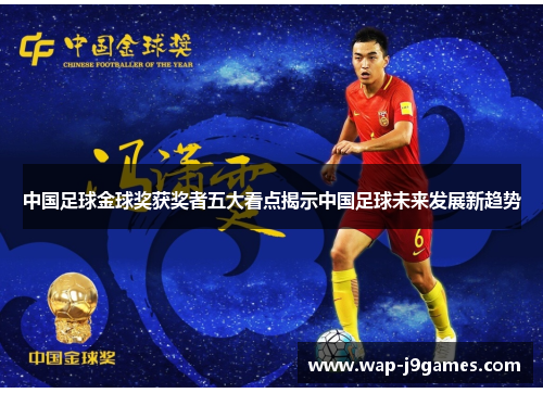 中国足球金球奖获奖者五大看点揭示中国足球未来发展新趋势