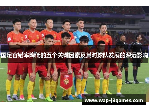 国足容错率降低的五个关键因素及其对球队发展的深远影响