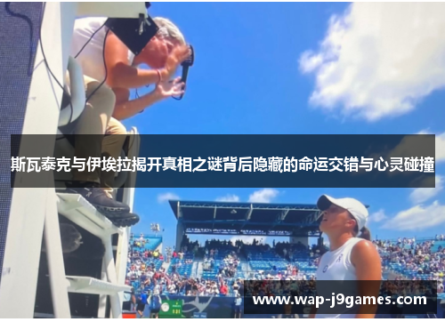斯瓦泰克与伊埃拉揭开真相之谜背后隐藏的命运交错与心灵碰撞