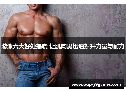 游泳六大好处揭晓 让肌肉男迅速提升力量与耐力