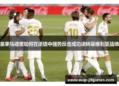 皇家马德里如何在逆境中强势反击成功逆转塞维利亚战绩