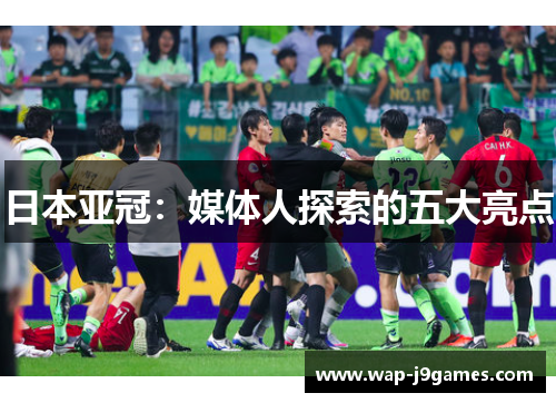 日本亚冠：媒体人探索的五大亮点