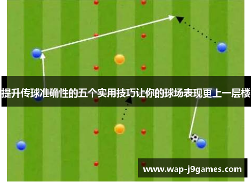 提升传球准确性的五个实用技巧让你的球场表现更上一层楼