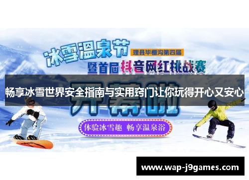 畅享冰雪世界安全指南与实用窍门让你玩得开心又安心
