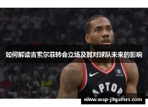 如何解读吉索尔菲转会立场及其对球队未来的影响