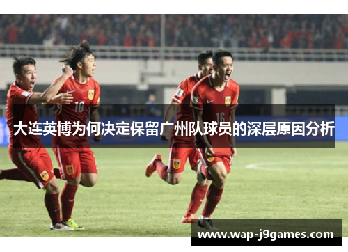 大连英博为何决定保留广州队球员的深层原因分析