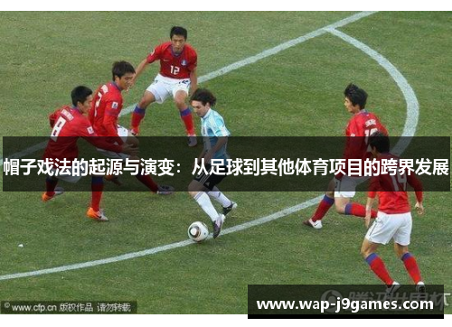 帽子戏法的起源与演变：从足球到其他体育项目的跨界发展
