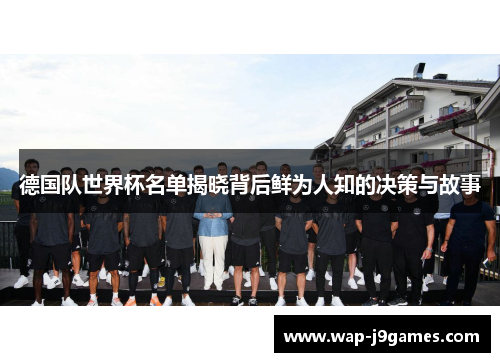 德国队世界杯名单揭晓背后鲜为人知的决策与故事