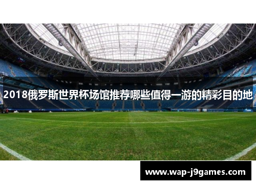 2018俄罗斯世界杯场馆推荐哪些值得一游的精彩目的地