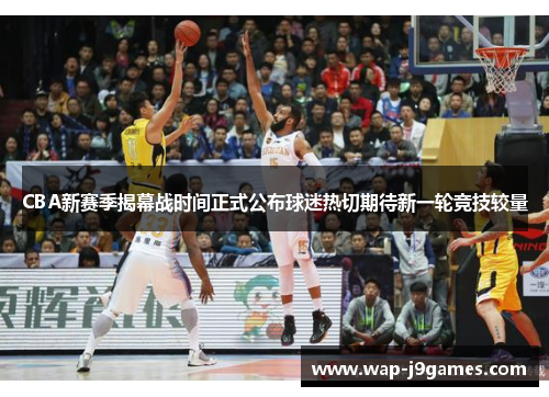 CBA新赛季揭幕战时间正式公布球迷热切期待新一轮竞技较量
