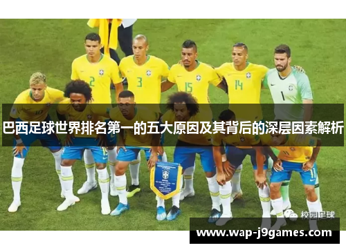 巴西足球世界排名第一的五大原因及其背后的深层因素解析