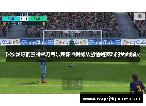 探索足球的独特魅力与乐趣体验揭秘从激情到技巧的全面解读