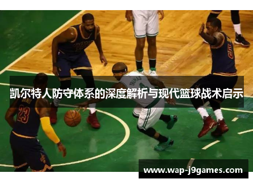 凯尔特人防守体系的深度解析与现代篮球战术启示