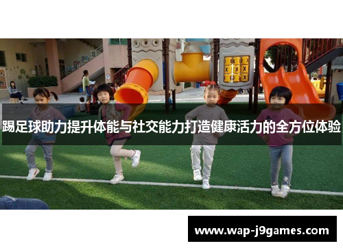踢足球助力提升体能与社交能力打造健康活力的全方位体验