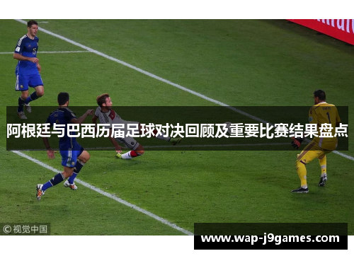 阿根廷与巴西历届足球对决回顾及重要比赛结果盘点